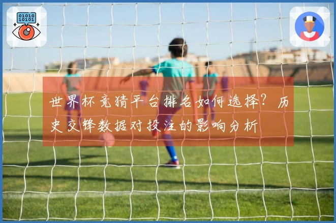 世界杯竞猜平台排名如何选择？历史交锋数据对投注的影响分析