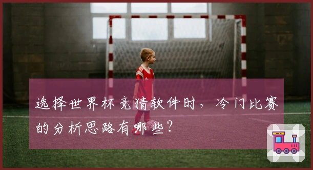 选择世界杯竞猜软件时，冷门比赛的分析思路有哪些？
