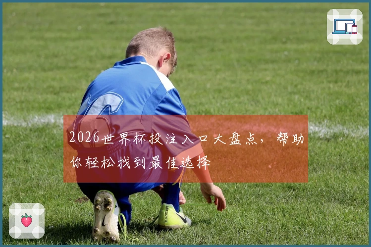 2026世界杯投注入口大盘点，帮助你轻松找到最佳选择