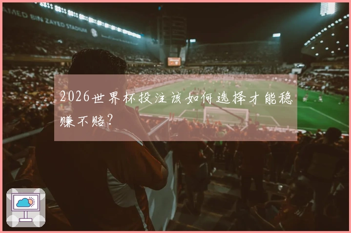 2026世界杯投注该如何选择才能稳赚不赔？