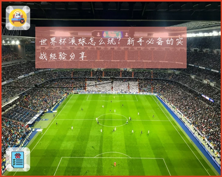 世界杯滚球怎么玩？新手必备的实战经验分享
