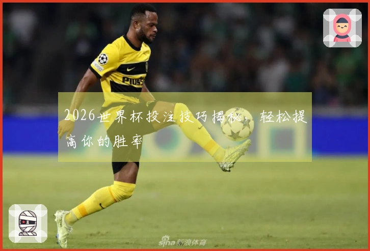 2026世界杯投注技巧揭秘，轻松提高你的胜率