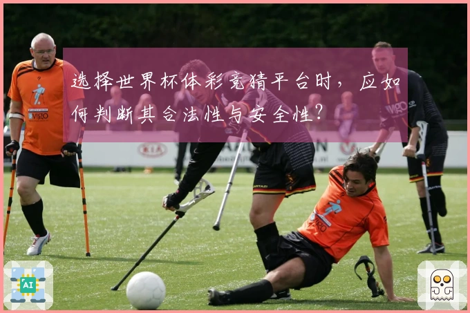 选择世界杯体彩竞猜平台时，应如何判断其合法性与安全性？