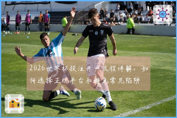 2026世界杯投注开户流程详解，如何选择正规平台和避免常见陷阱