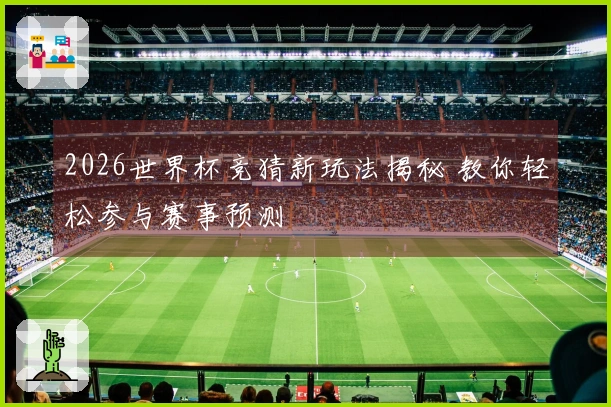2026世界杯竞猜新玩法揭秘 教你轻松参与赛事预测