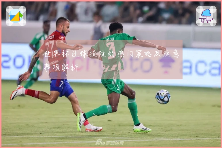 世界杯让球投注的热门策略及注意事项解析