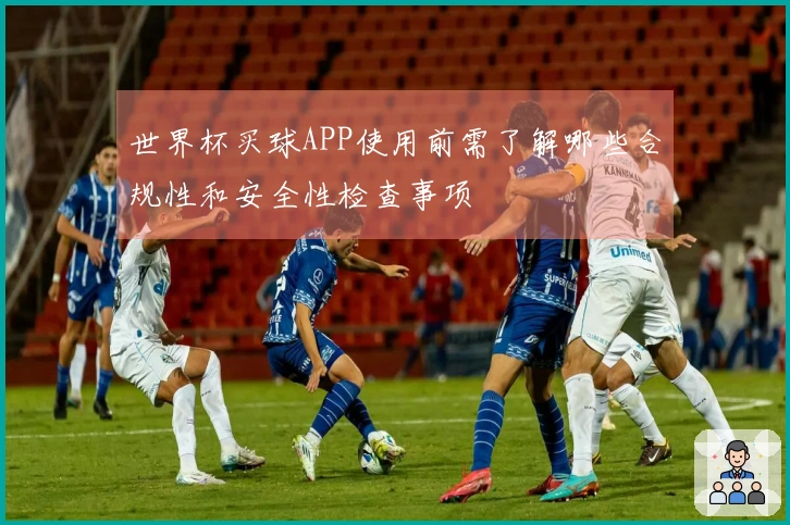 世界杯买球APP使用前需了解哪些合规性和安全性检查事项