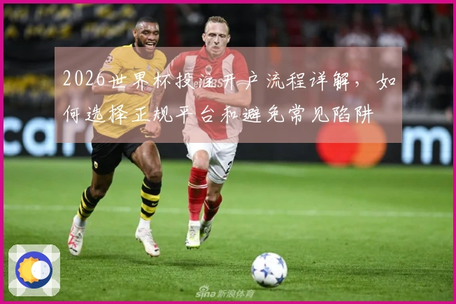 2026世界杯投注开户流程详解，如何选择正规平台和避免常见陷阱
