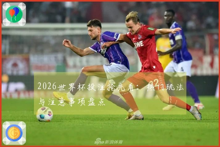 2026世界杯投注抢先看：热门玩法与注意事项盘点
