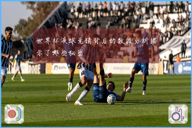 世界杯滚球竞猜背后的数据分析揭示了哪些秘密