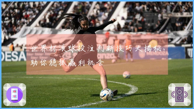世界杯滚球投注判断技巧大揭秘，助你稳抓赢利机会