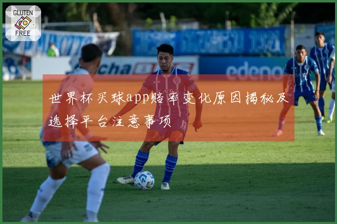 世界杯买球app赔率变化原因揭秘及选择平台注意事项