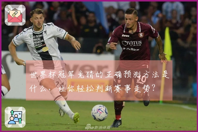 世界杯冠军竞猜的正确预测方法是什么，让你轻松判断赛事走势？