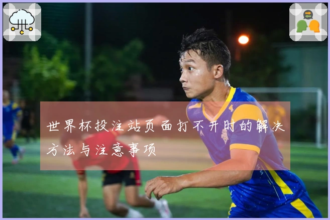 世界杯投注站页面打不开时的解决方法与注意事项