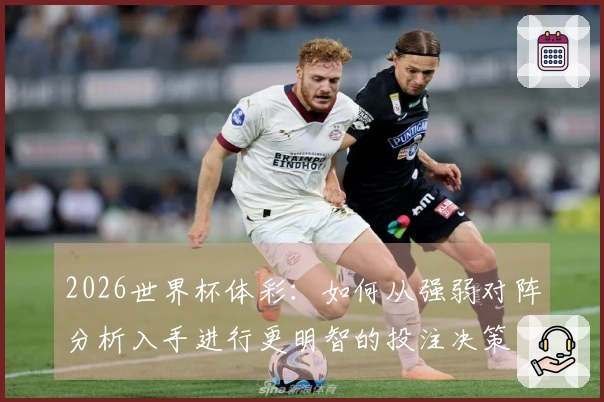 2026世界杯体彩:如何从强弱对阵分析入手进行更明智的投注决策