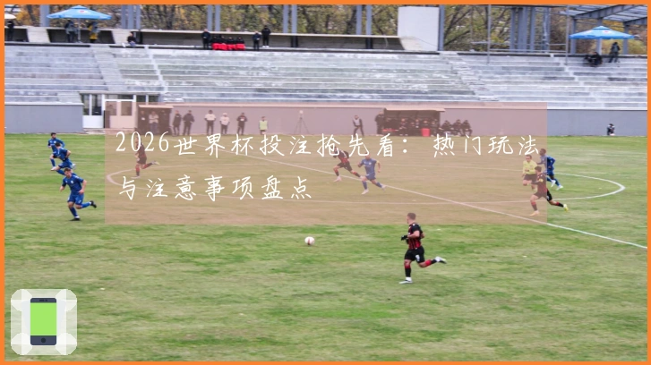 2026世界杯投注抢先看：热门玩法与注意事项盘点