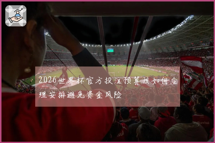 2026世界杯官方投注预算该如何合理安排避免资金风险