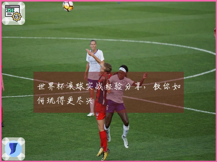 世界杯滚球实战经验分享，教你如何玩得更尽兴
