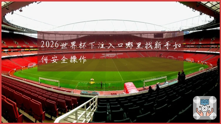 2026世界杯下注入口哪里找新手如何安全操作