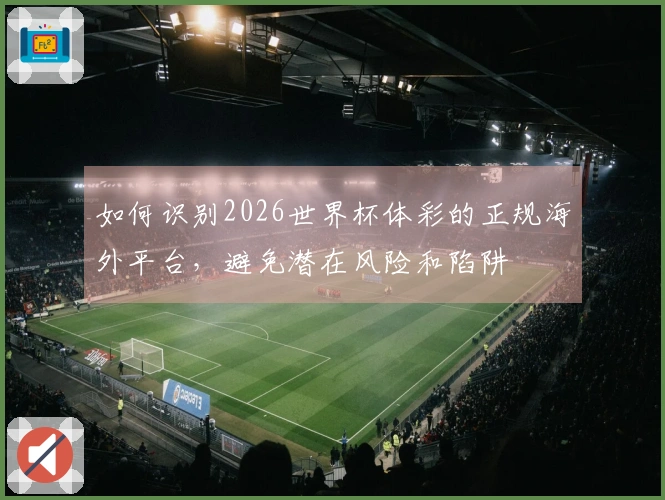 如何识别2026世界杯体彩的正规海外平台，避免潜在风险和陷阱