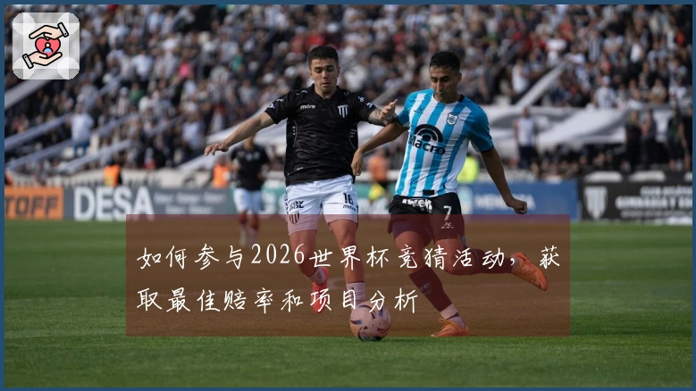 如何参与2026世界杯竞猜活动，获取最佳赔率和项目分析