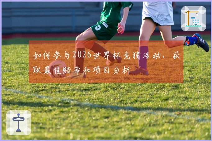 如何参与2026世界杯竞猜活动，获取最佳赔率和项目分析