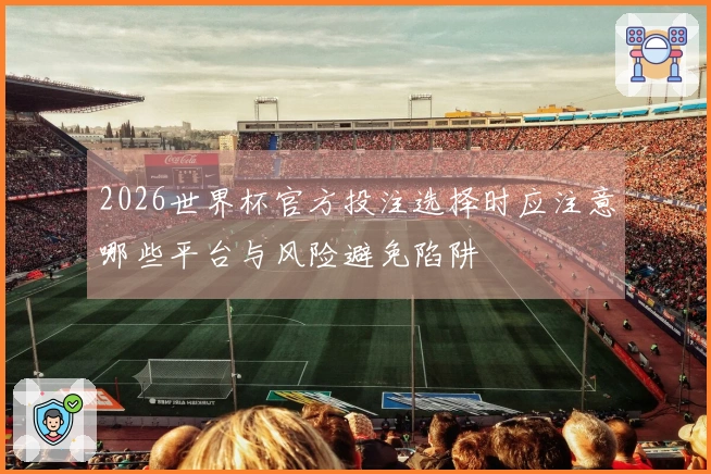 2026世界杯官方投注选择时应注意哪些平台与风险避免陷阱