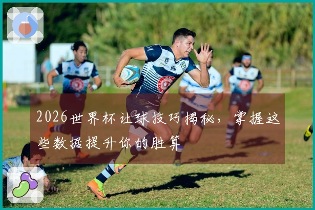 2026世界杯让球技巧揭秘，掌握这些数据提升你的胜算