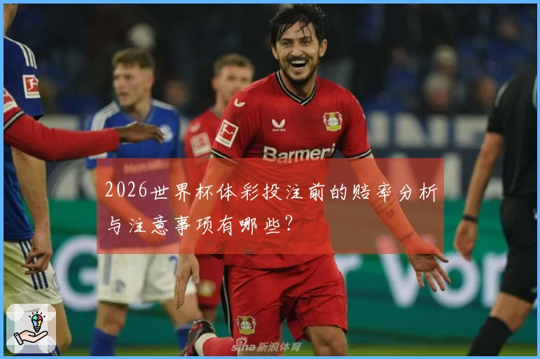 2026世界杯体彩投注前的赔率分析与注意事项有哪些？