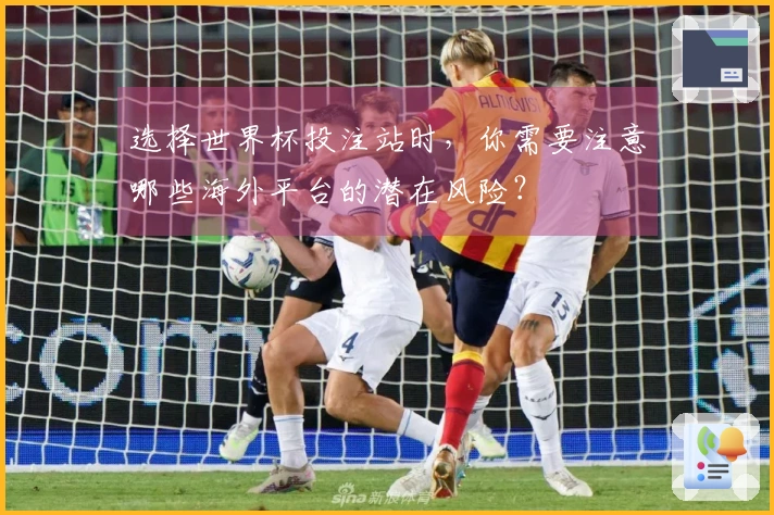 选择世界杯投注站时，你需要注意哪些海外平台的潜在风险？