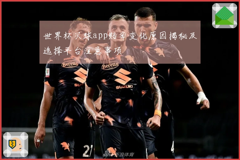 世界杯买球app赔率变化原因揭秘及选择平台注意事项