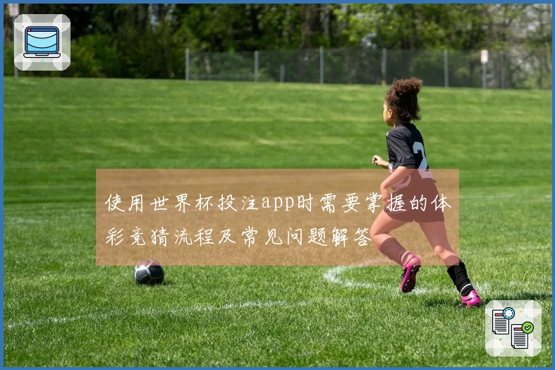 使用世界杯投注app时需要掌握的体彩竞猜流程及常见问题解答