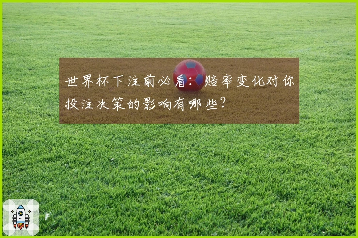 世界杯下注前必看：赔率变化对你投注决策的影响有哪些？