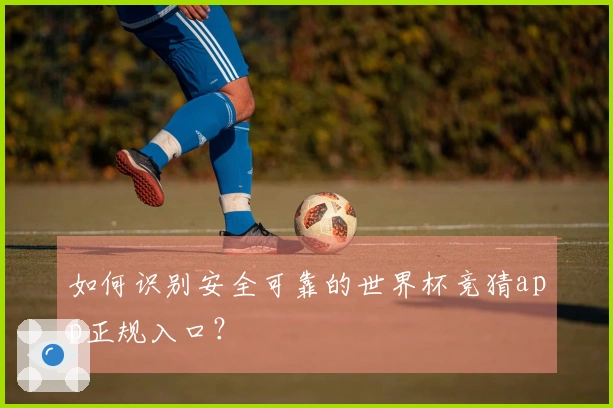 如何识别安全可靠的世界杯竞猜app正规入口？