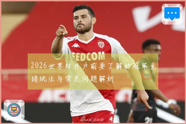 2026世界杯开户前要了解的冠军竞猜玩法与常见问题解析