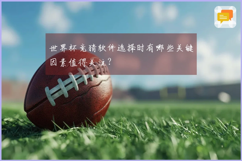 世界杯竞猜软件选择时有哪些关键因素值得关注？