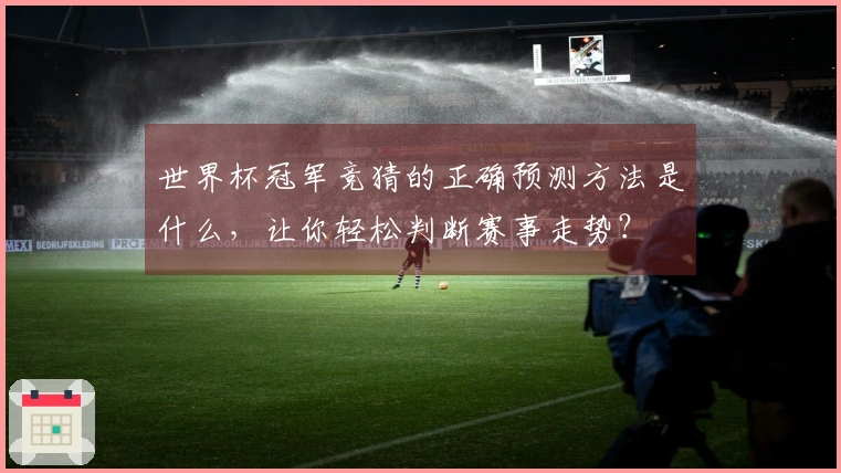 世界杯冠军竞猜的正确预测方法是什么，让你轻松判断赛事走势？