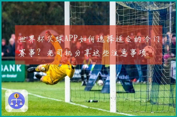 世界杯买球APP如何选择适合的冷门赛事？老司机分享这些注意事项